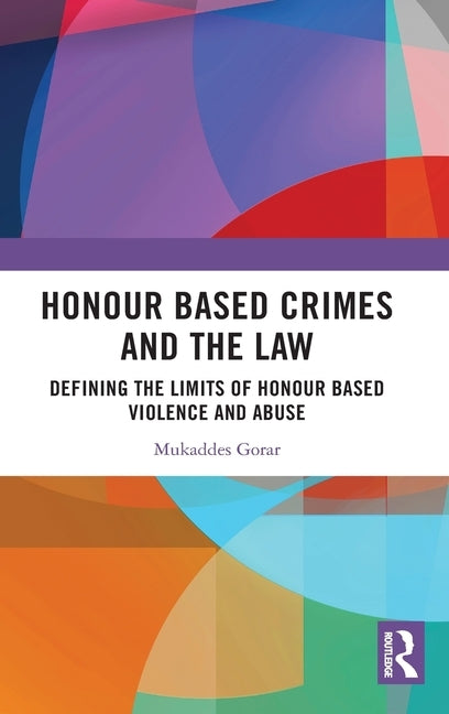 Honour Based Crimes and the Law: Defining the Limits of Honour Based Violence and Abuse by Gorar, Mukaddes