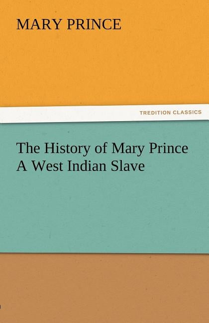 The History of Mary Prince a West Indian Slave by Prince, Mary