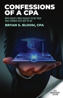 Confessions of a CPA: Why What I Was Taught To Be True Has Turned Out Not To Be by Bloom, Bryan