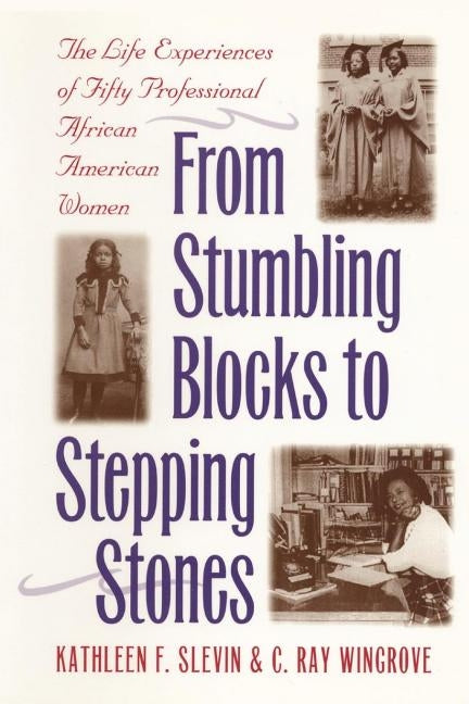 From Stumbling Blocks to Stepping Stones: The Life Experiences of Fifty Professional African American Women by Slevin, Kathleen F.