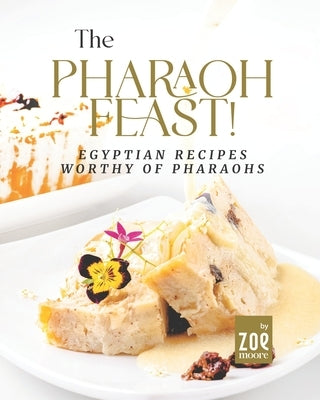 The Pharaoh Feast!: Egyptian Recipes Worthy of Pharaohs by Moore, Zoe