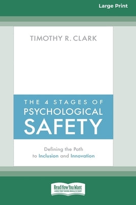 The 4 Stages of Psychological Safety: Defining the Path to Inclusion and Innovation (16pt Large Print Edition) by Clark, Timothy R.