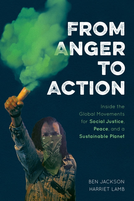 From Anger to Action: Inside the Global Movements for Social Justice, Peace, and a Sustainable Planet by Jackson, Ben