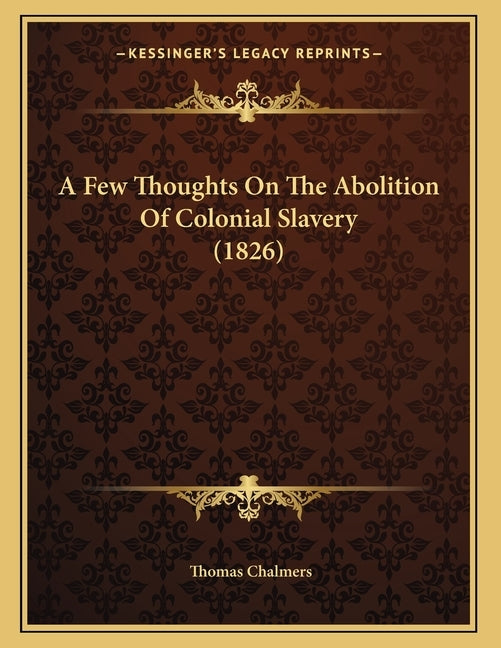 A Few Thoughts On The Abolition Of Colonial Slavery (1826) by Chalmers, Thomas