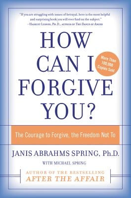 How Can I Forgive You?: The Courage to Forgive, the Freedom Not to by Spring, Janis A.
