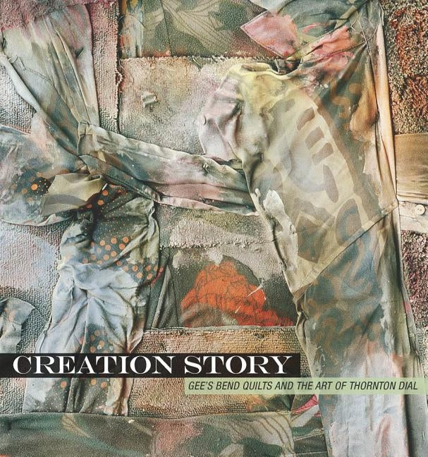 Creation Story: Gee's Bend Quilts and the Art of Thornton Dial by Scala, Mark W.