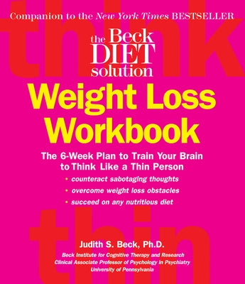 The Beck Diet Weight Loss Workbook: The 6-Week Plan to Train Your Brain to Think Like a Thin Person by Beck, Judith S.
