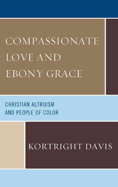 Compassionate Love and Ebony Grace: Christian Altruism and People of Color by Davis, Kortright