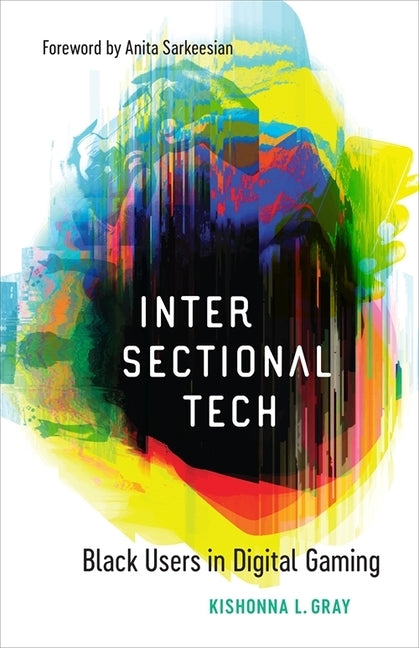Intersectional Tech: Black Users in Digital Gaming by Gray, Kishonna L.