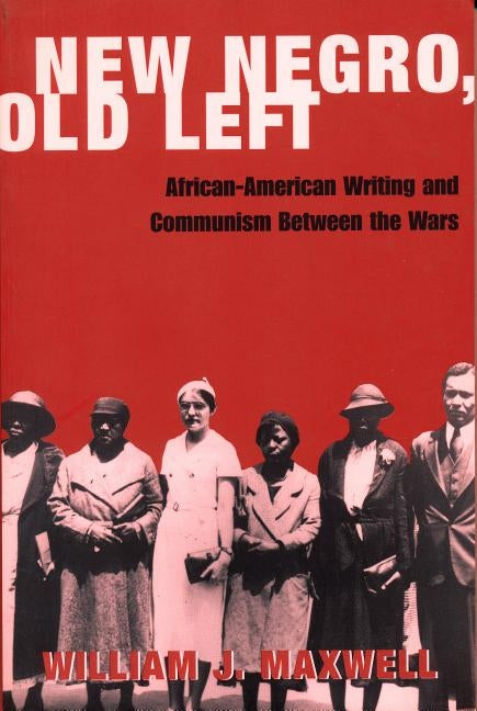 New Negro, Old Left: African-American Writing and Communism Between the Wars by Maxwell, William