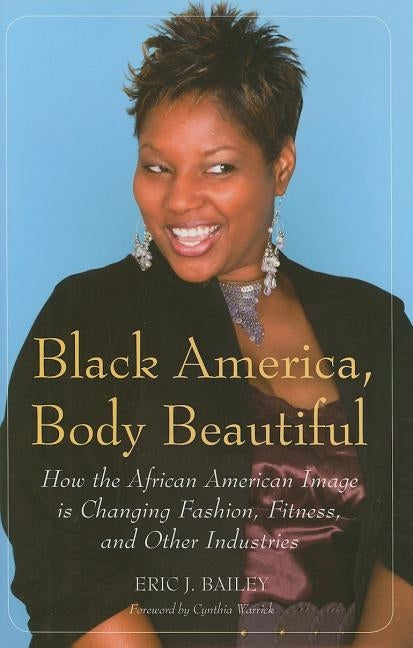 Black America, Body Beautiful: How the African American Image Is Changing Fashion, Fitness, and Other Industries by Bailey, Eric