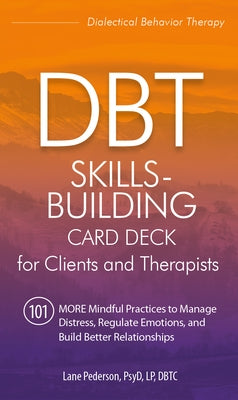Dbt Skills-Building Card Deck for Clients and Therapists: 101 More Mindful Practices to Manage Distress, Regulate Emotions, and Build Better Relations by Pederson, Lane