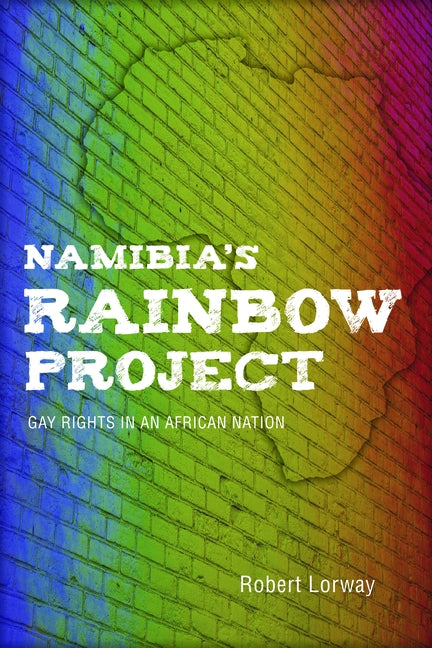 Namibia's Rainbow Project: Gay Rights in an African Nation by Lorway, Robert