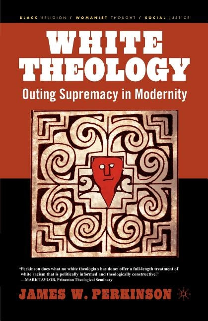 White Theology: Outing Supremacy in Modernity by Perkinson, J.