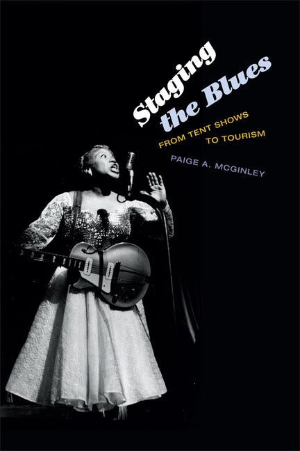 Staging the Blues: From Tent Shows to Tourism by McGinley, Paige A.