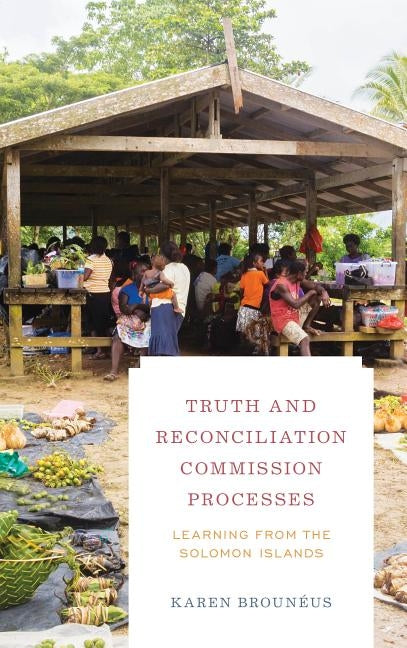 Truth and Reconciliation Commission Processes: Learning from the Solomon Islands by Brounéus, Karen