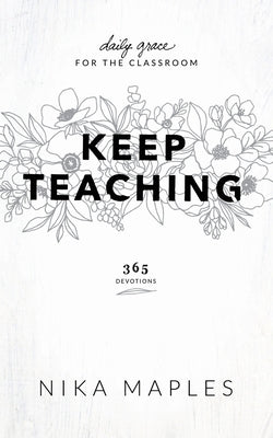 Keep Teaching: Daily Grace for the Classroom by Maples, Nika