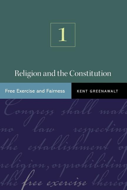 Religion and the Constitution, Volume 1: Free Exercise and Fairness by Greenawalt, Kent