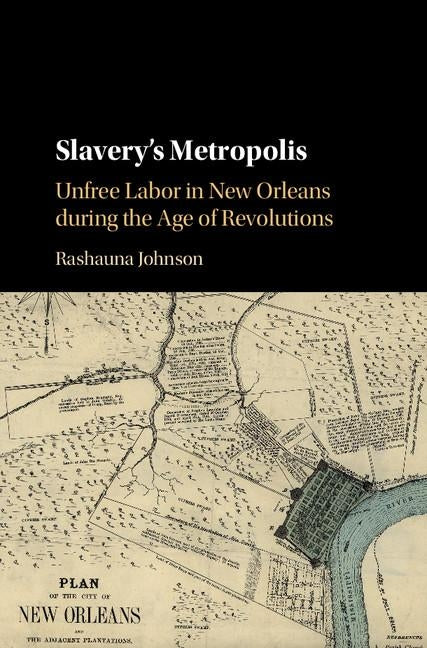 Slavery's Metropolis: Unfree Labor in New Orleans During the Age of Revolutions by Johnson, Rashauna