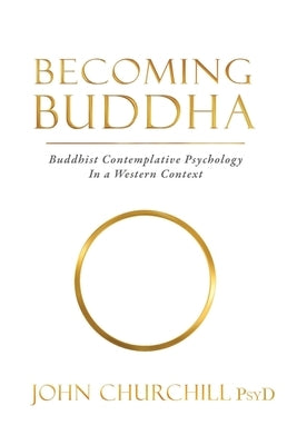 Becoming Buddha: Buddhist Contemplative Psychology in a Western Context by Churchill, John