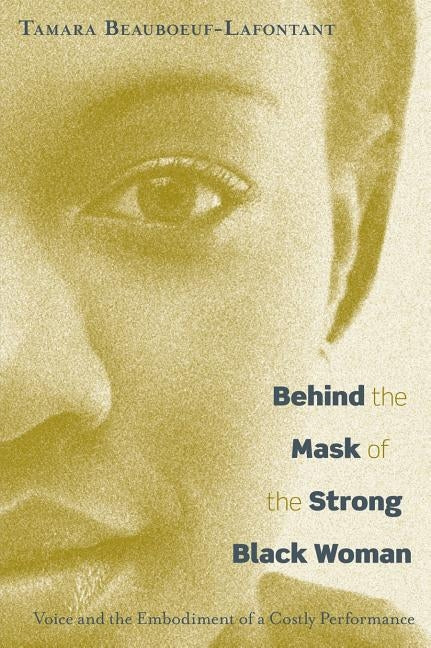 Behind the Mask of the Strong Black Woman: Voice and the Embodiment of a Costly Performance by Beauboeuf-Lafontant, Tamara