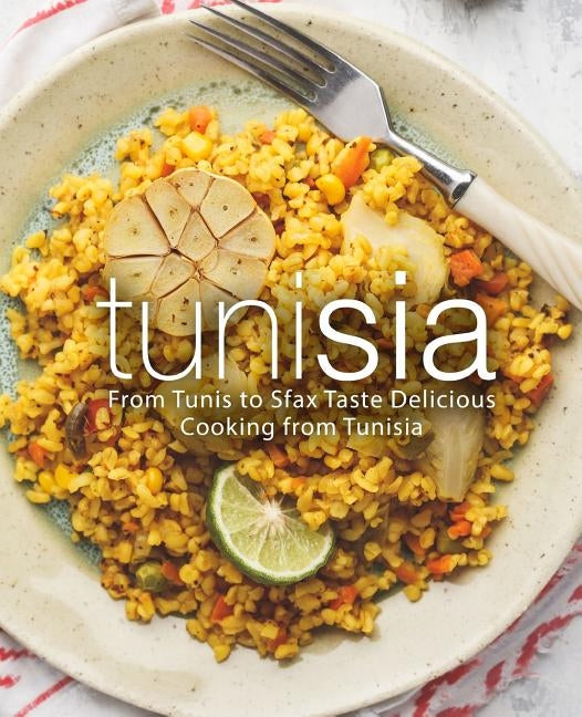 Tunisia: From Tunis to Sfax Taste Delicious Cooking from Tunisia by Press, Booksumo