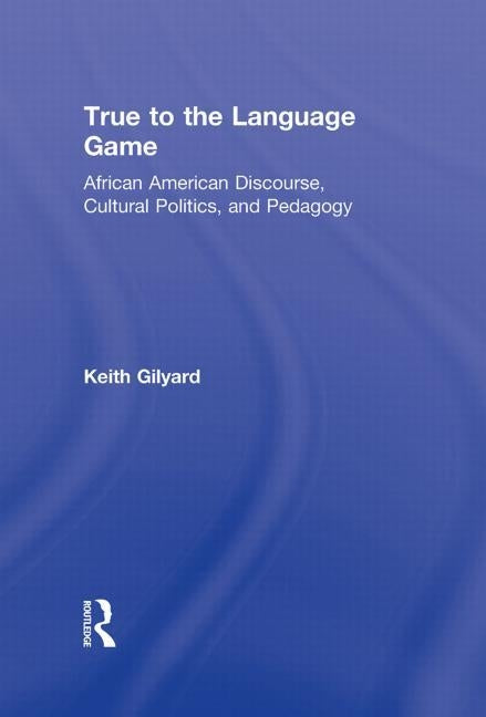 True to the Language Game: African American Discourse, Cultural Politics, and Pedagogy by Gilyard, Keith
