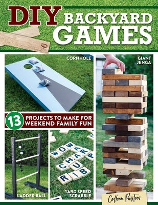 DIY Backyard Games: 13 Projects to Make for Weekend Family Fun by Pastoor, Colleen