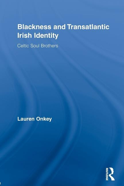 Blackness and Transatlantic Irish Identity: Celtic Soul Brothers by Onkey, Lauren