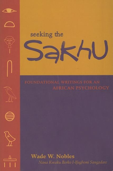 Seeking the Sakhu: Foundational Writings for an African Psychology by Nobles, Wade W.