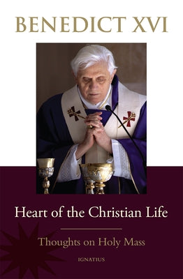 Heart of the Christian Life: Thoughts on the Holy Mass by Benedict XVI, Pope