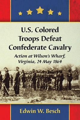 U.S. Colored Troops Defeat Confederate Cavalry: Action at Wilson's Wharf, Virginia, 24 May 1864 by Besch, Edwin W.