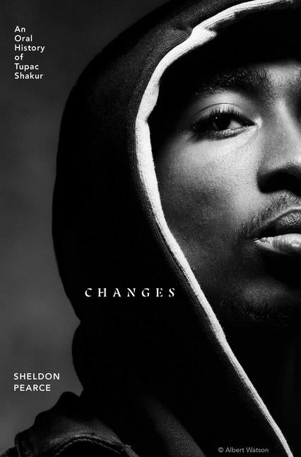 Changes: An Oral History of Tupac Shakur by Pearce, Sheldon
