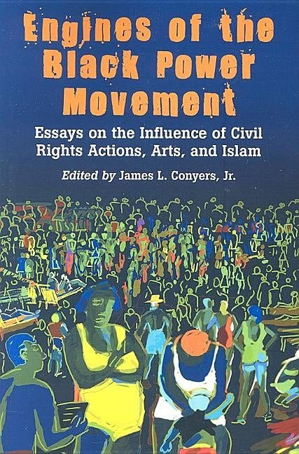 Engines of the Black Power Movement: Essays on the Influence of Civil Rights Actions, Arts, and Islam by Conyers, James L.