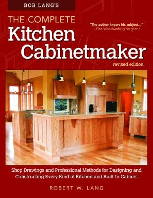 Bob Lang's the Complete Kitchen Cabinetmaker, Revised Edition: Shop Drawings and Professional Methods for Designing and Constructing Every Kind of Kit by Lang, Robert W.