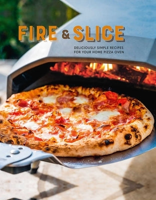 Fire and Slice: Deliciously Simple Recipes for Your Home Pizza Oven by Ryland Peters & Small