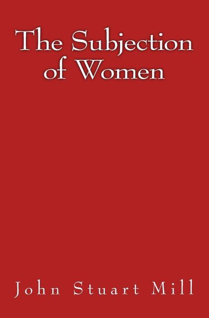 The Subjection of Women: Original Edition of 1911 by Mill, John Stuart