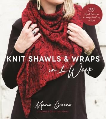 Knit Shawls & Wraps in 1 Week: 30 Quick Patterns to Keep You Cozy in Style by Greene, Marie