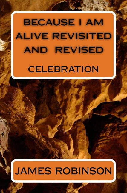 Because I am Alive Revisited and Revised: Celebration by Robinson, James William