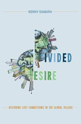 Divided Desire: Restoring Lost Connections in the Global Village by Damara, Kenny