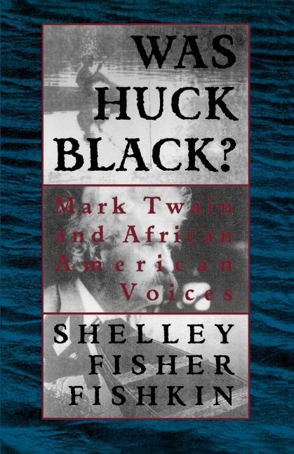 Was Huck Black?: Mark Twain and African-American Voices by Fishkin, Shelley Fisher
