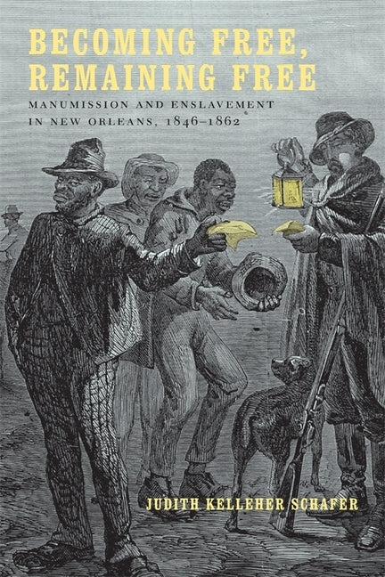 Becoming Free, Remaining Free: Manumission and Enslavement in New Orleans, 1846--1862 by Schafer, Judith Kelleher