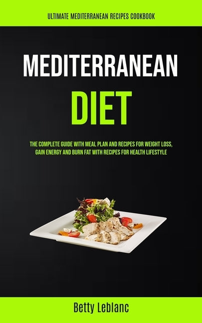 Mediterranean Diet: The Complete Guide With Meal Plan And Recipes For Weight Loss, Gain Energy And Burn Fat With Recipes For Health Lifest by Leblanc, Betty