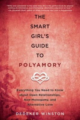 The Smart Girl's Guide to Polyamory: Everything You Need to Know about Open Relationships, Non-Monogamy, and Alternative Love by Winston, Dedeker