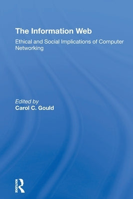 The Information Web: Ethical And Social Implications Of Computer Networking by Gould, Carol C.