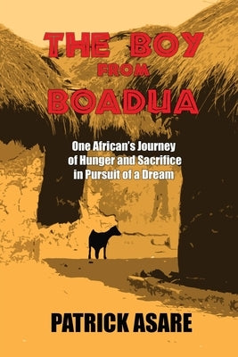 The Boy from Boadua: One African's Journey of Hunger and Sacrifice in Pursuit of a Dream by Asare, Patrick
