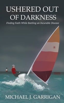 Ushered Out of Darkness: Finding faith while battling an incurable disease by Garrigan, Michael J.