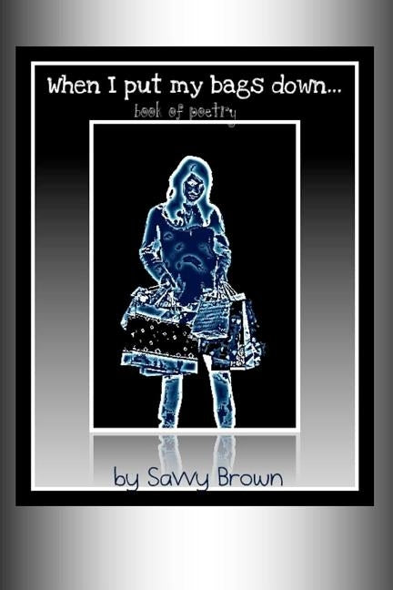 When I Put My Bags Down... by Brown, Savvy