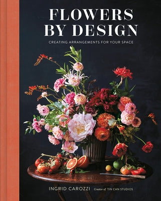 Flowers by Design: Creating Arrangements for Your Space by Carozzi, Ingrid