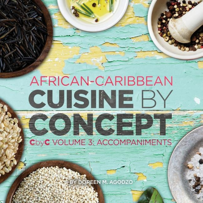 African-Caribbean Cuisine by Concept Volume 3: CbyC Volume 3: Accompaniments by Agodzo, Doreen M.